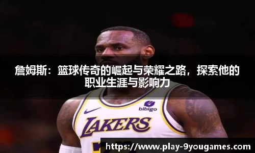 詹姆斯：篮球传奇的崛起与荣耀之路，探索他的职业生涯与影响力