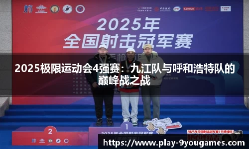 2025极限运动会4强赛：九江队与呼和浩特队的巅峰战之战