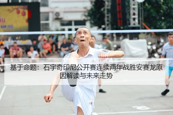 基于命题：石宇奇印尼公开赛连续两年战胜安赛龙原因解读与未来走势
