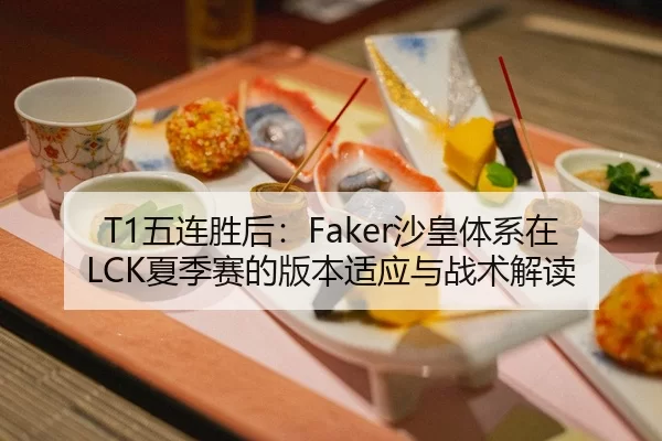 T1五连胜后：Faker沙皇体系在LCK夏季赛的版本适应与战术解读